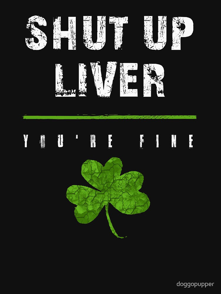 Shut Up Liver You Are Fine Patricks Day Drinking Liver Funny by doggopupper T-Shirts, Hoodie, Sweatshirt (Image 3)