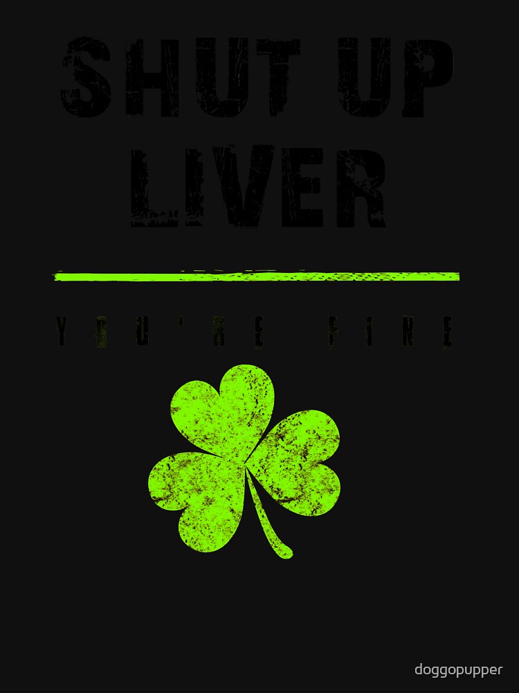 Shut Up Liver Youre Fine Drinking St Patricks Party Day by doggopupper T-Shirts, Hoodie, Sweatshirt (Image 3)