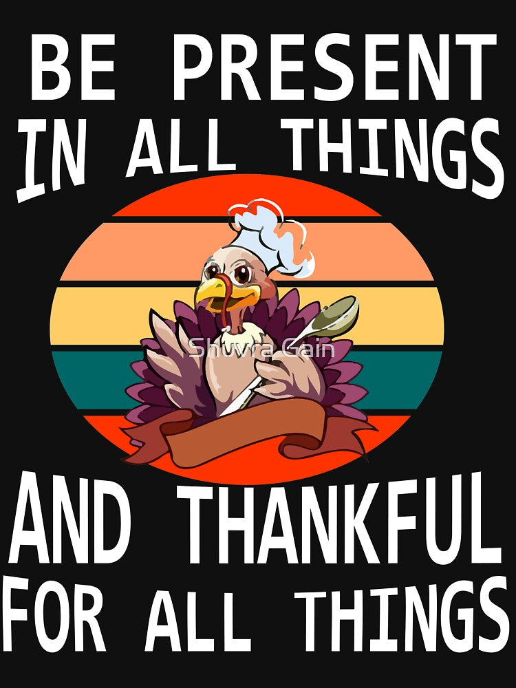 BE PRESENT ALL THINGS THANKFUL ALL THINGS T-Shirts, Hoodie, Sweatshirt