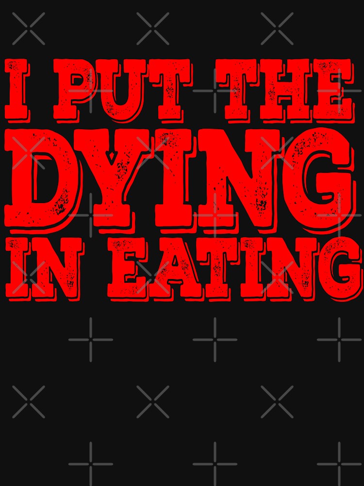 I put the dying in eating by Creative Life T-Shirts, Hoodie, Sweatshirt | BlankRebels.com (Image 3)