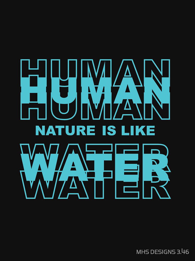 Human nature is like water by MHS DESIGNS
