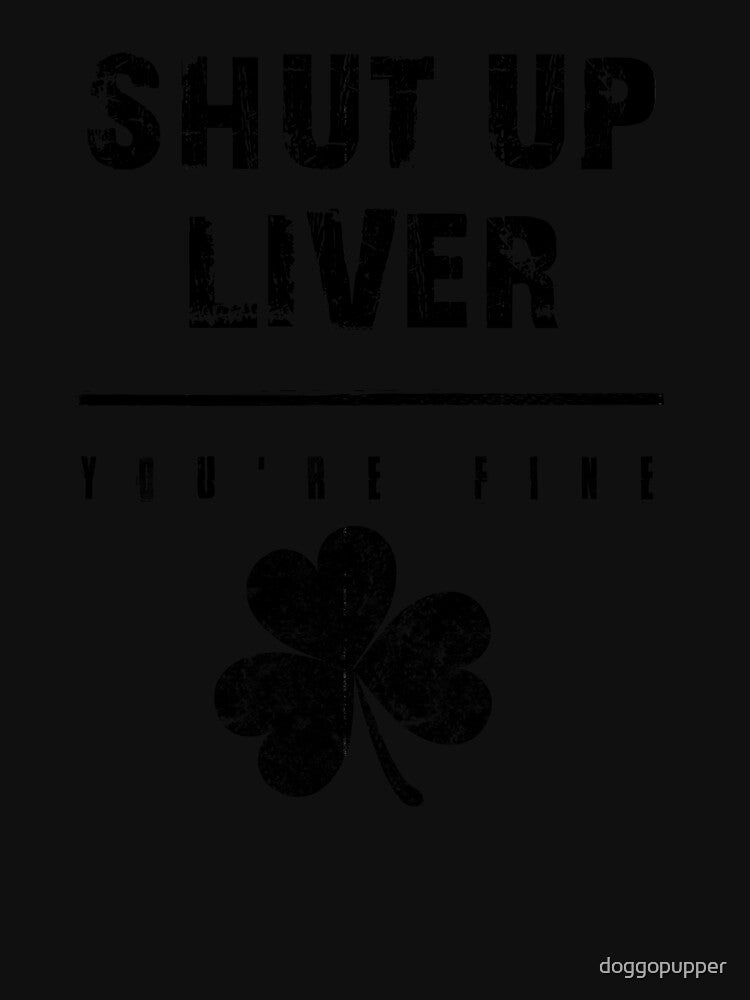 Shut Up Liver Youre Fine Drinking Fun Party Drunk St Patricks Day by doggopupper T-Shirts, Hoodie, Sweatshirt (Image 3)