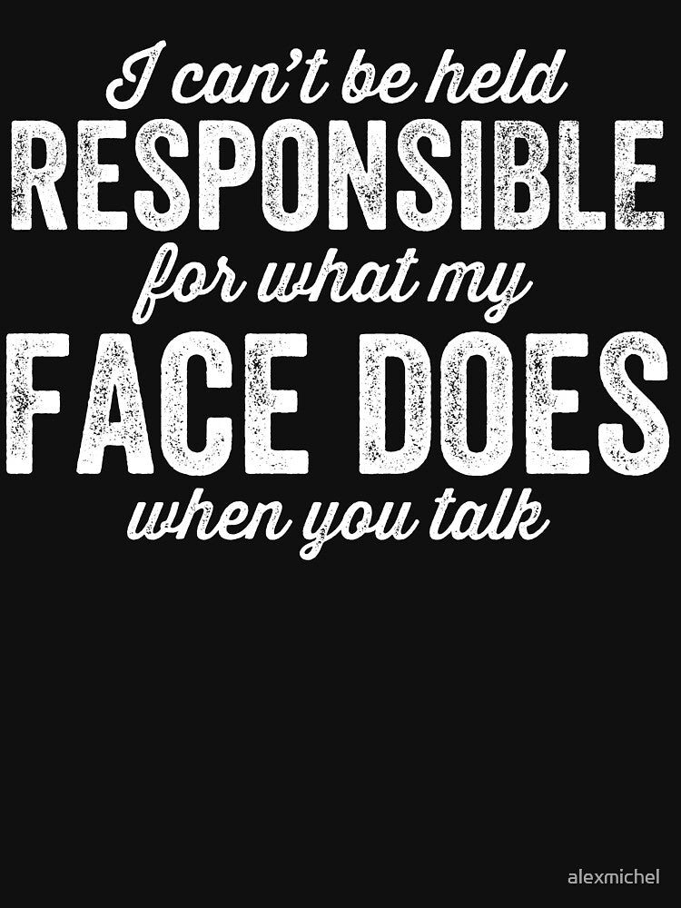 I can't be held responsible for what my face does when you talk - Sarcastic by Captain Mood T-Shirts, Hoodie,... (Image 3)