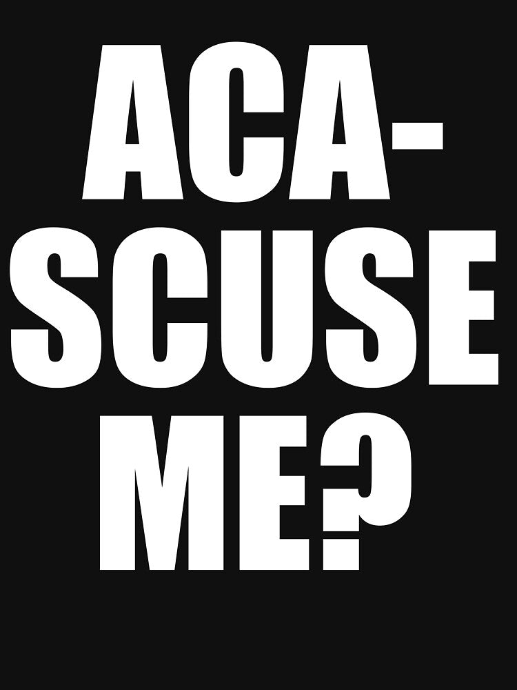 Pitch Perfect Quote - Aca-Scuse Me? by movie-shirts