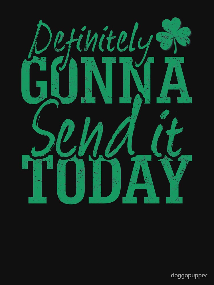 St Patricks Day Send it Today 2019 Go Hard St Patricks Day by doggopupper T-Shirts, Hoodie, Sweatshirt (Image 3)