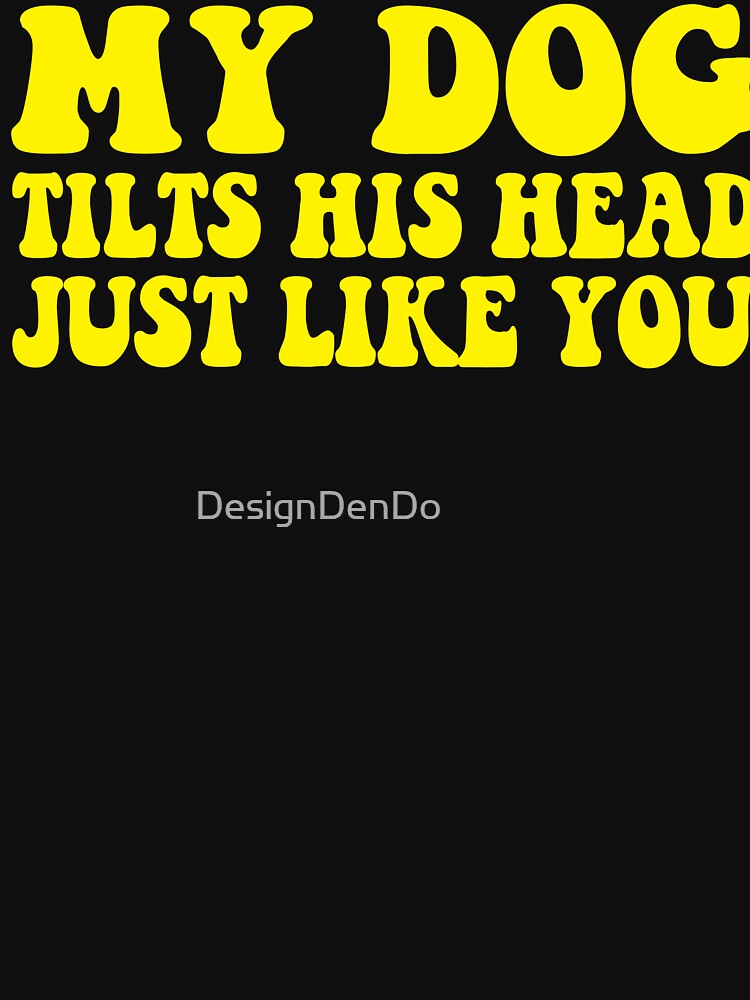 My Dog Tilts His Head Just Like You by DesignDenDo ⭐⭐⭐⭐⭐ T-Shirts, Hoodie, Sweatshirt | BlankRebels.com (Image 3)