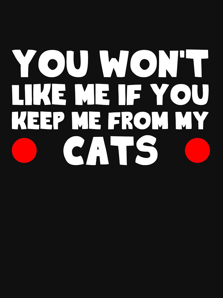 You Won'T Like Me If You Keep Me My Cats T-Shirts, Hoodie, Sweatshirt
