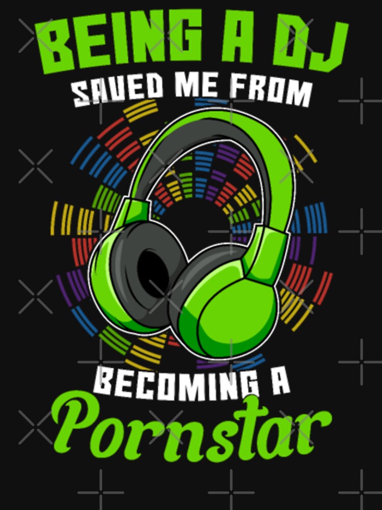 Being A DJ Saved Me From Becoming A Pornstar by SeidoYonezawa T-Shirts, Hoodie, Sweatshirt | BlankRebels.com (Image 3)