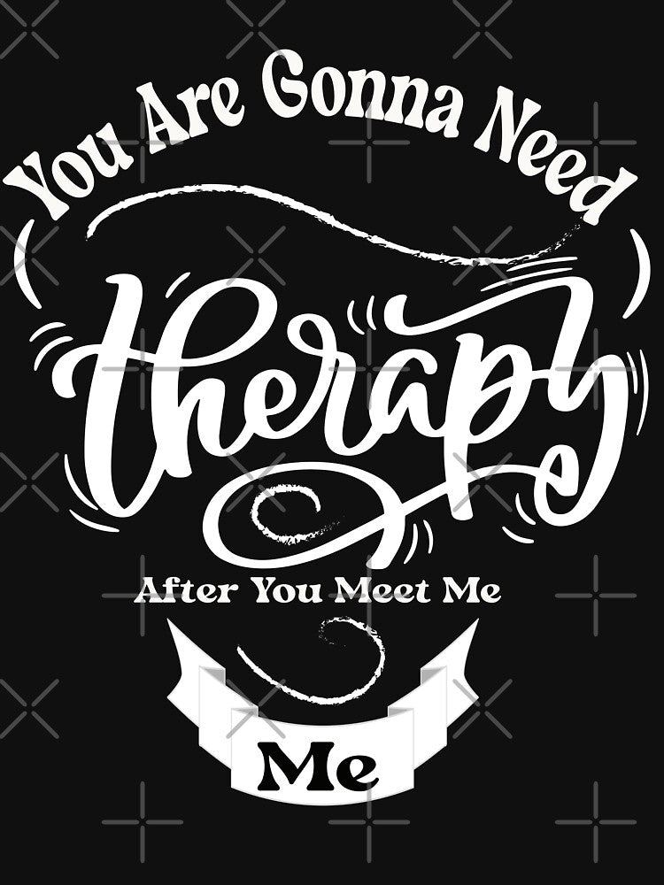 You Are Gonna Need Therapy After You Meet Me,humor quoteTherapy by fatydesignspace T-Shirts, Hoodie, Sweatshirt (Image 3)