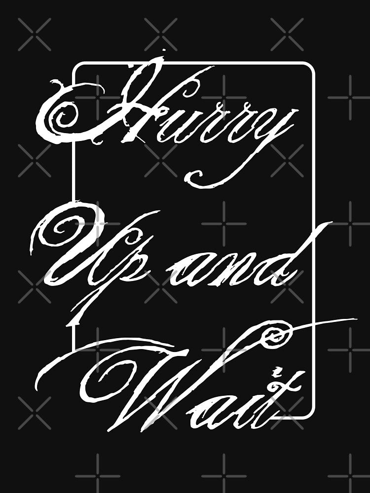 Hurry Up And Wait T shirt by Mill8ion