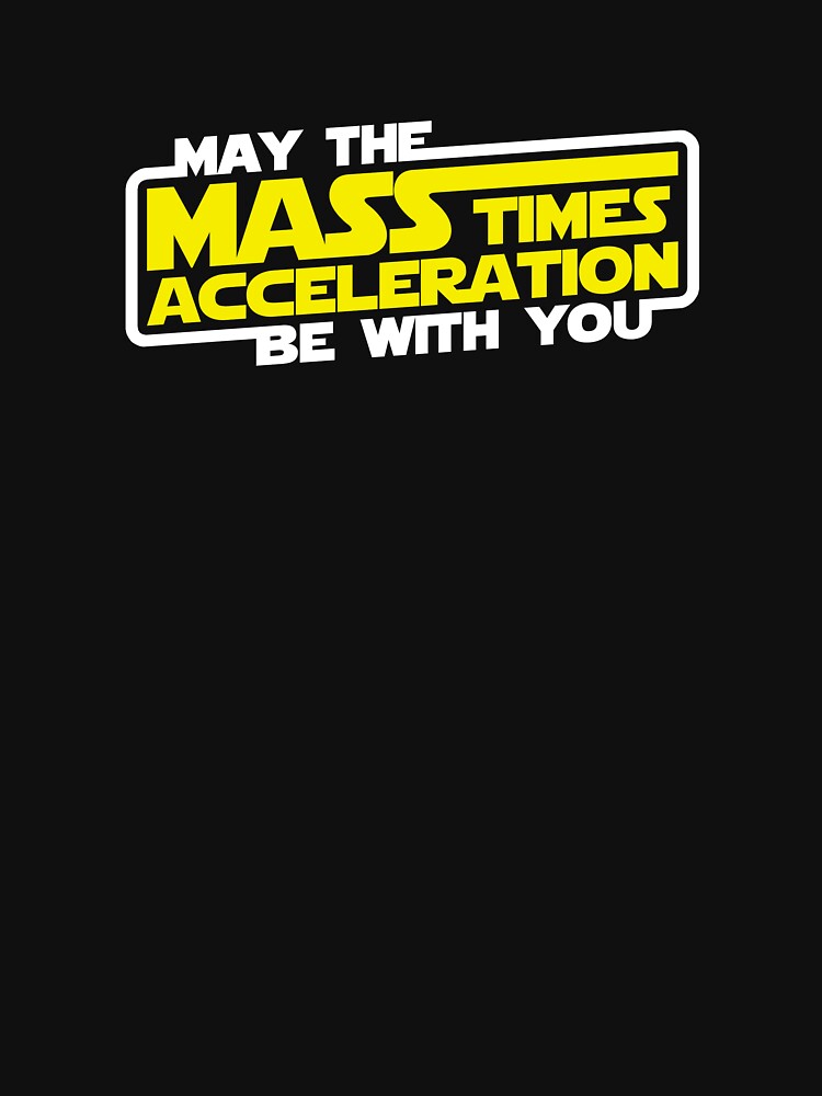 May the Mass x Acceleration Be With You by TheShirtYurt