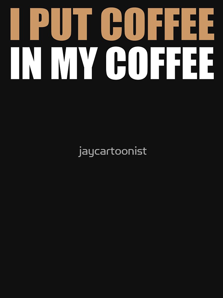 I Put Coffee My Coffee T-Shirts, Hoodie, Sweatshirt