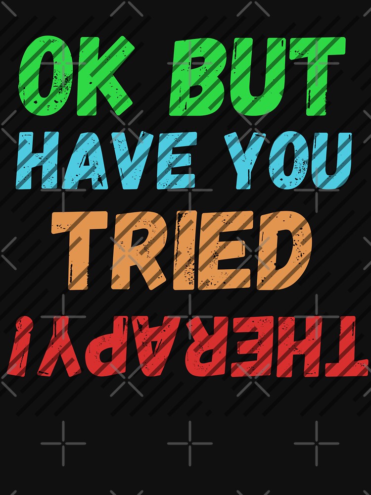 Ok But Have You Tried Therapy Clasic T-Shirt by TheDarkStone Hoodie, Sweatshirt | BlankRebels.com (Image 3)