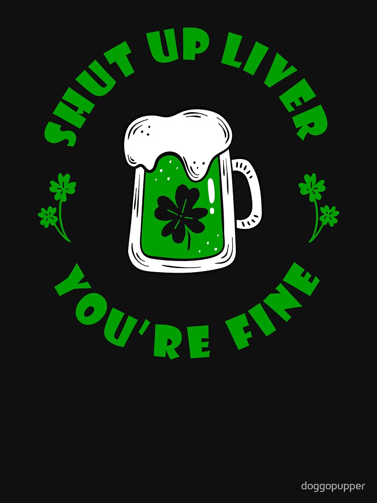 Drinking Patricks Day Shut Up Liver You're Fine Saint Patricks Day Drinking Green Apparel by doggopupper... (Image 3)