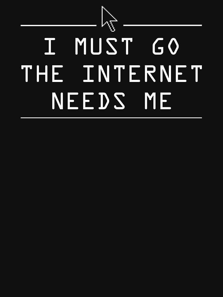I Must Go, The Internet Needs Me by keepers T-Shirts, Hoodie, Sweatshirt | BlankRebels.com (Image 3)