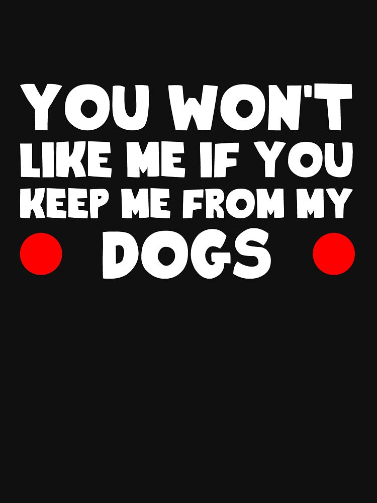 You Won'T Like Me If You Keep Me My Dogs T-Shirts, Hoodie, Sweatshirt