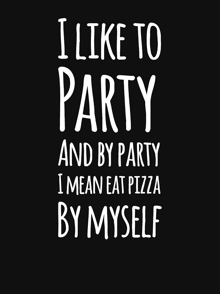 I like to party and by party i mean eat pizza by myself by alexmichel91 T-Shirts, Hoodie, Sweatshirt (Image 3)