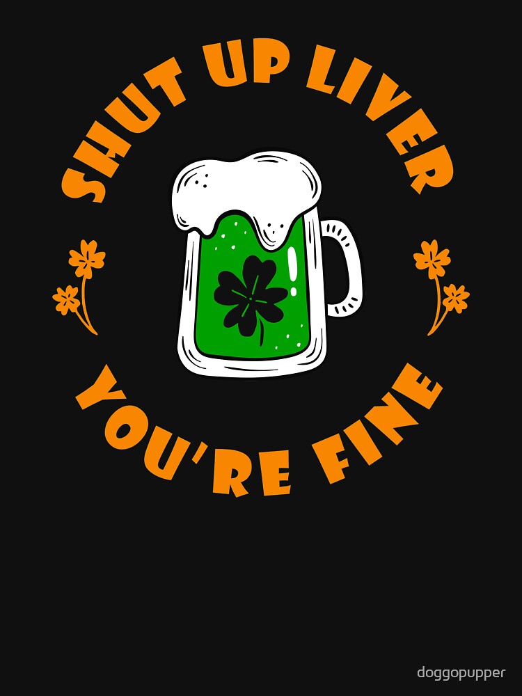 Drinking Patricks Day Shut Up Liver You're Fine Saint Patricks Day Drinking Paddys by doggopupper T-Shirts,... (Image 3)