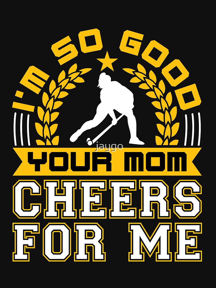 Field Hockey I'm So Good Your Mom Cheers For Me by jaygo T-Shirts, Hoodie, Sweatshirt | BlankRebels.com (Image 3)