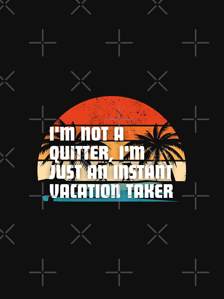"I'm not a quitter, I'm just an instant vacation taker." by Reichcorp T-Shirts, Hoodie, Sweatshirt (Image 3)