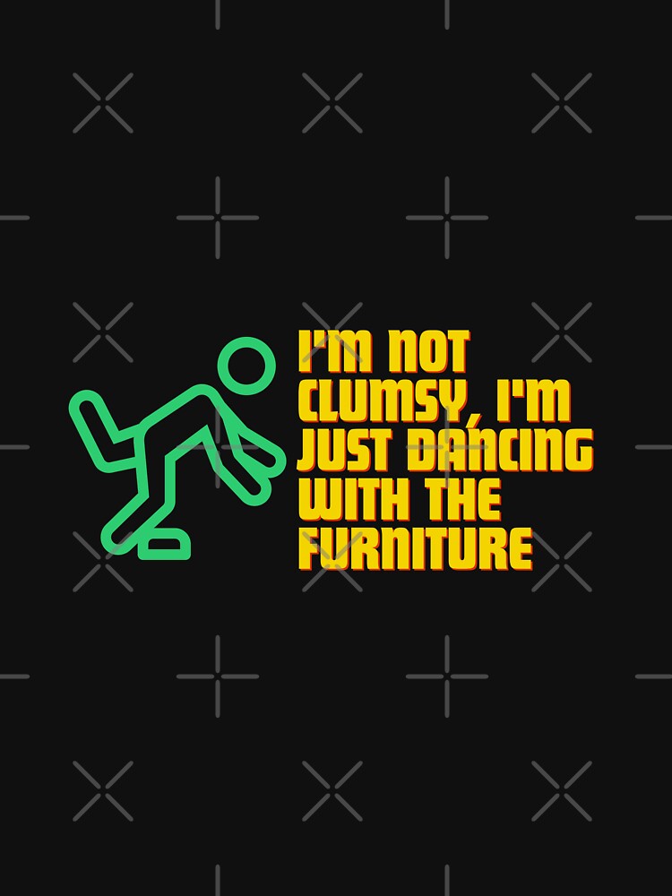 "I'm not clumsy, I'm just dancing with the furniture." by Reichcorp T-Shirts, Hoodie, Sweatshirt | BlankRebels.com (Image 3)