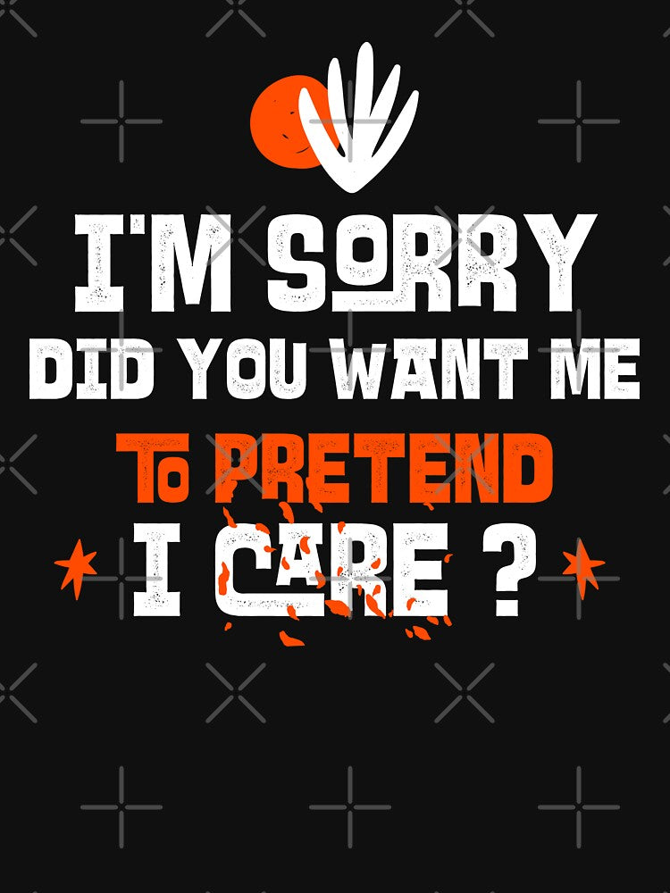 I'm sorry, did you want me to pretend I care. Funny sarcastic quote. by HosvPrint .s T-Shirts, Hoodie, Sweatshirt (Image 3)