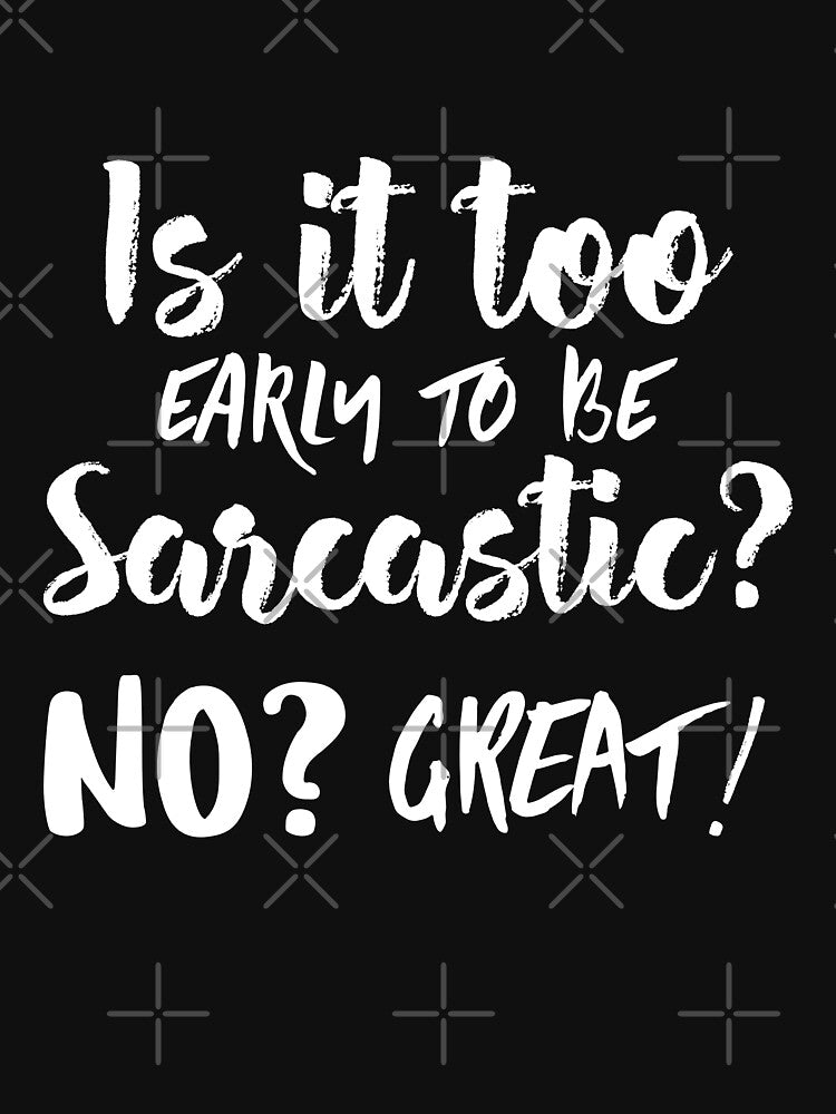 Is Too Early Be Sarcastic? No? Great! Funny Sarcastic Quote T-Shirts, Hoodie, Sweatshirt