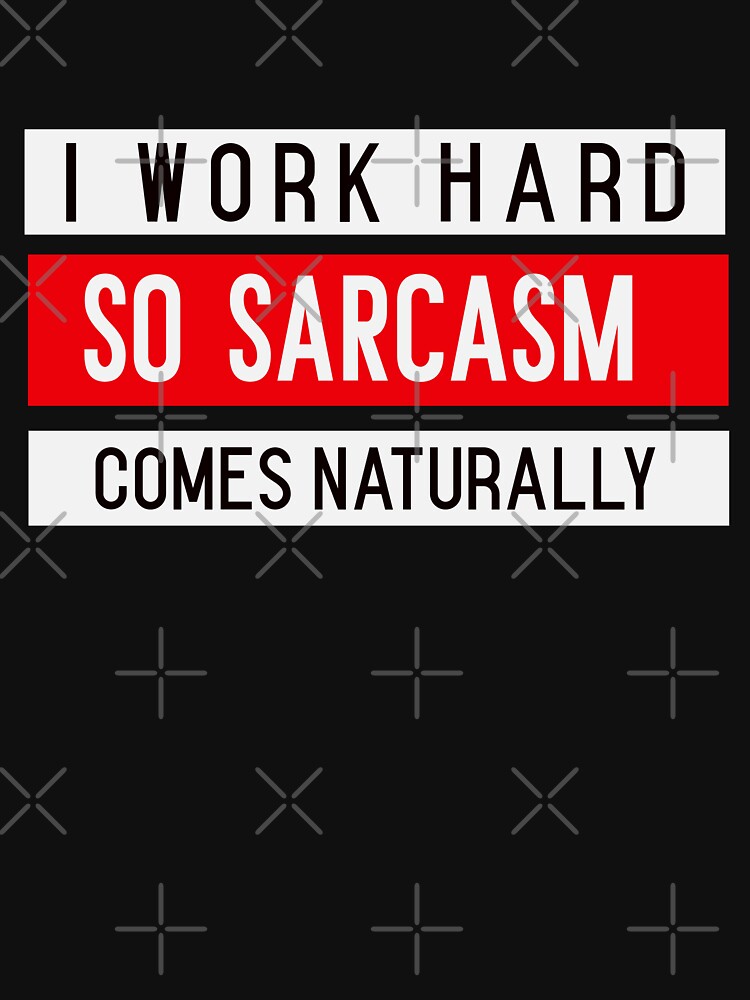 I WORK HARD SO SARCASM COMES NATURALLY. Funny Sarcastic Quote T-Shirts, Hoodie, Sweatshirt