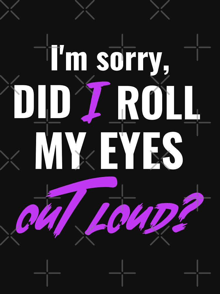 I'M Sorry DID I ROLL MY EYES OUT LOUD. Funny Sarcastic Quote T-Shirts, Hoodie, Sweatshirt