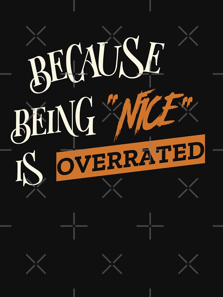 BECAUSE BEING "NICE" IS OVERRATED. Funny Sarcastic Quote T-Shirts, Hoodie, Sweatshirt