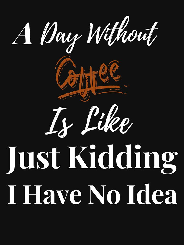 Day Without Coffee Is Like Just Kidding I Have No Idea T-Shirts, Hoodie, Sweatshirt