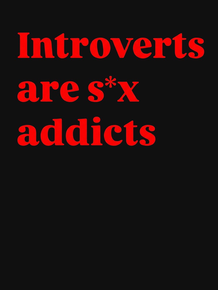 Introverts Are S*x Addicts - Funny Sarcastic Introvert Meme Quote by AMICO77 T-Shirts, Hoodie, Sweatshirt (Image 3)