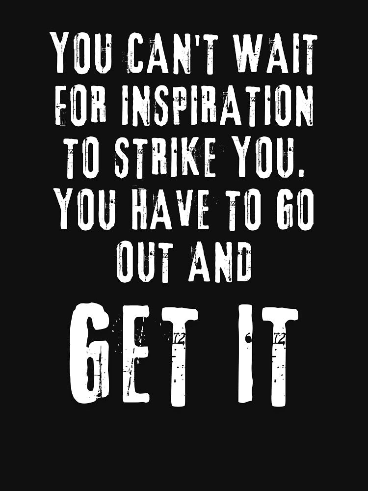 You can't wait for inspiration to strike you. You have to go out and get it. Inspirational by IIA-Shirts... (Image 3)