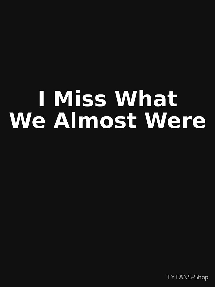 I Miss What We Almost Were by TYTANS-Shop T-Shirts, Hoodie, Sweatshirt | BlankRebels.com (Image 3)