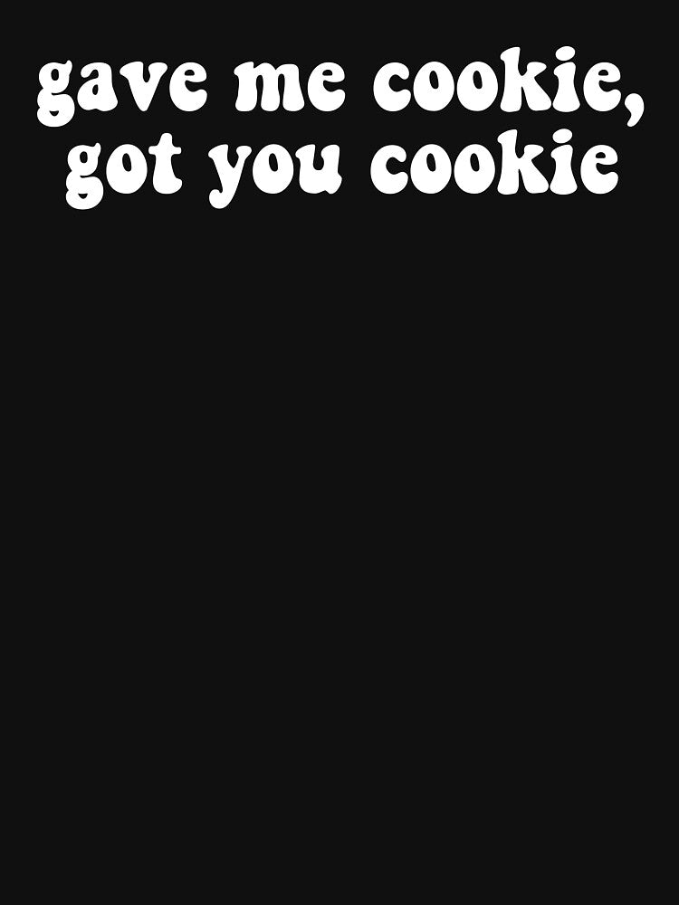 Gave me cookie got you cookie by Stixdesigns T-Shirts, Hoodie, Sweatshirt | BlankRebels.com (Image 3)