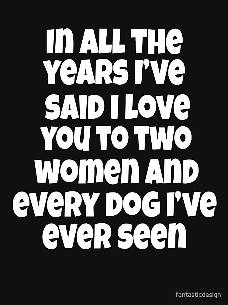 Funny Sarcastic Humor In All The Years I've Said I Love You To Two Women by fantasticdesign T-Shirts, Hoodie,... (Image 3)