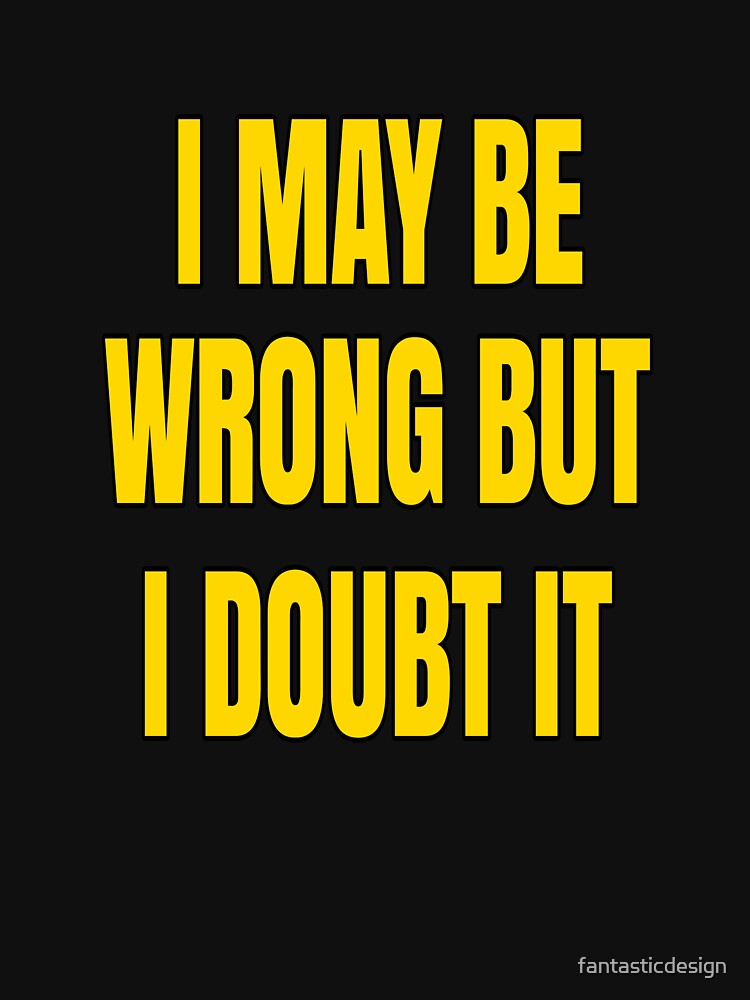 Funny Sarcastic Saying I May Be Wrong But I Doubt It by fantasticdesign T-Shirts, Hoodie, Sweatshirt (Image 3)