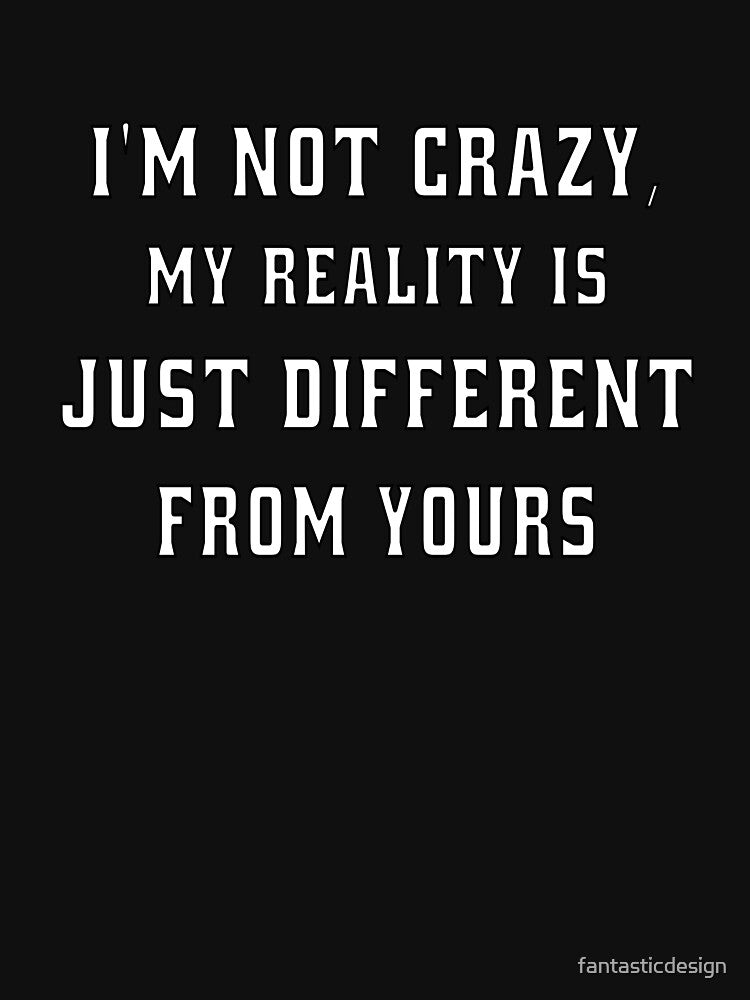 Funny Sarcastic Humor I'M Not Crazy My Reality Is Just Different Yours T-Shirts, Hoodie, Sweatshirt