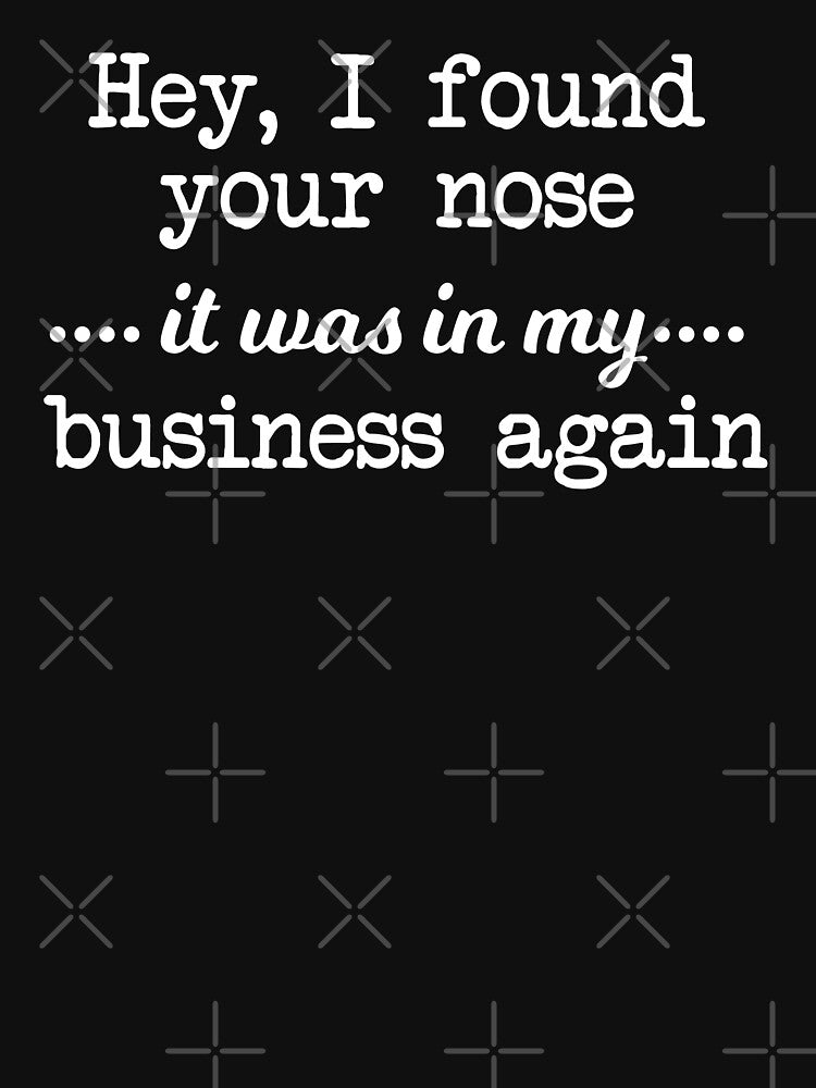 Hey i found your nose it was in my business again by xfortvnatx