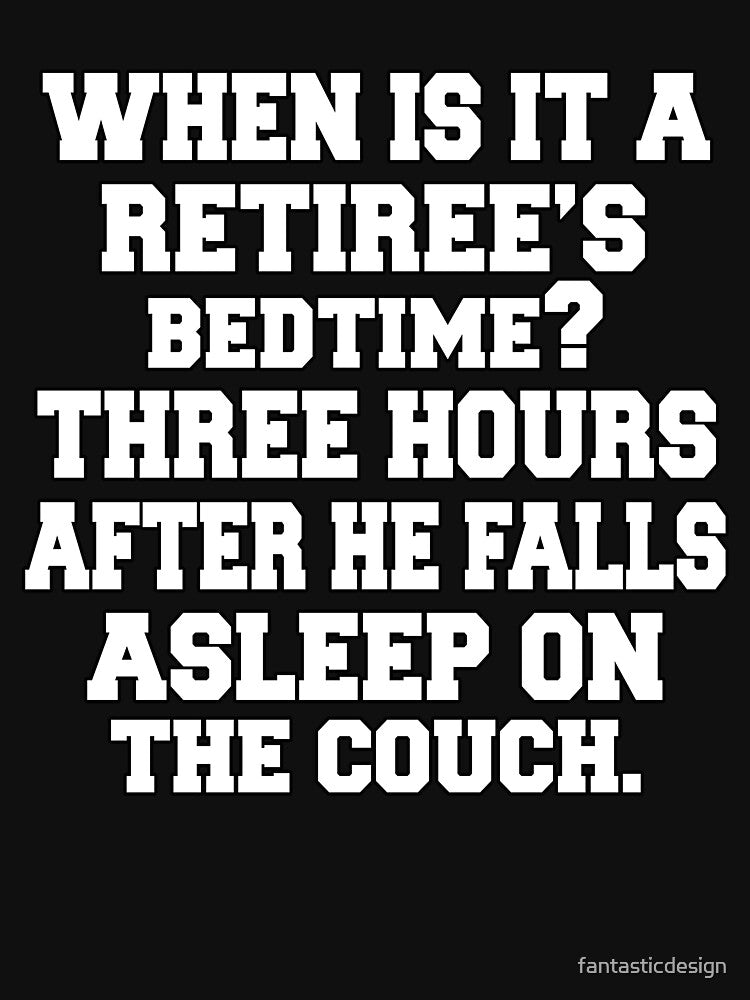 Funny Retirement Humor When Is It A Retiree's Bedtime by fantasticdesign T-Shirts, Hoodie, Sweatshirt (Image 3)
