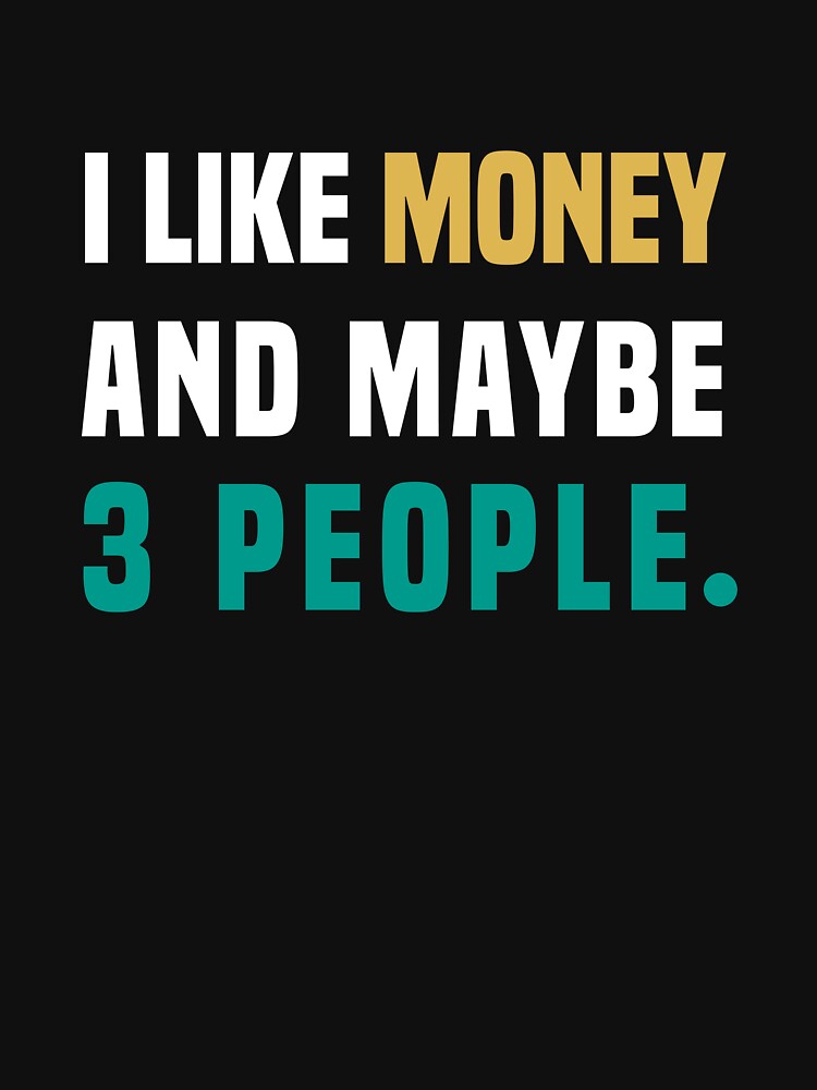 I like money, and maybe 3 people, Funny Quote by Aimyashoppy T-Shirts, Hoodie, Sweatshirt | BlankRebels.com (Image 3)