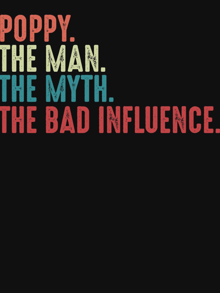 Poppy The Man The Myth The Legend The Bad Influence Funny Fathers Day gift for Grandpa by DANIHARRISONS
