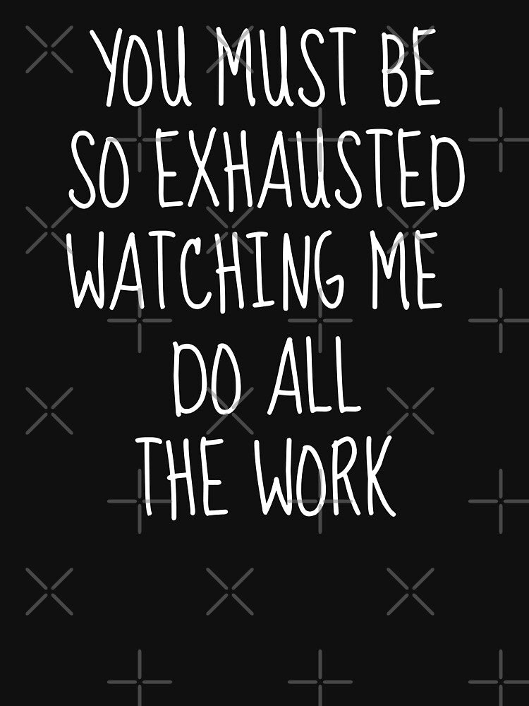 You Must Be So Exhausted Watching Me Do All The Work | Sarcastic by FarmOfCuties T-Shirts, Hoodie, Sweatshirt (Image 3)