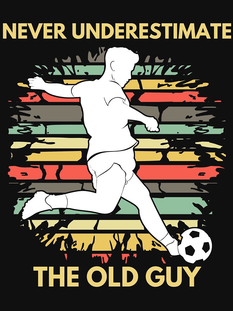 Never underestimate the old guy Football Soccer by TrendingTees4u