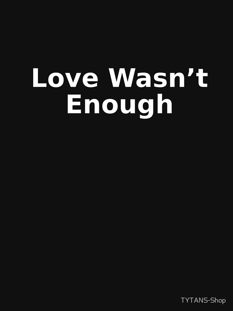 Love Wasn’t Enough by TYTANS-Shop T-Shirts, Hoodie, Sweatshirt | BlankRebels.com (Image 2)