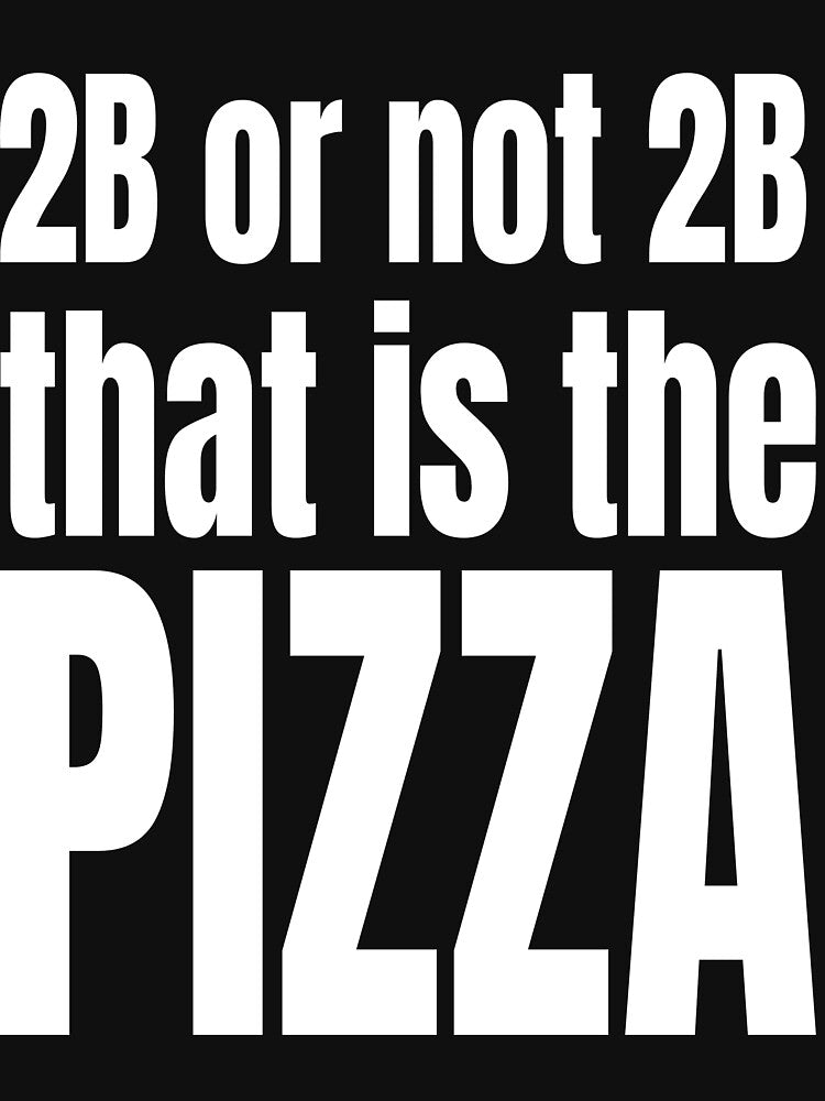 2B NOT 2B THAT IS PIZZA T-Shirts, Hoodie, Sweatshirt