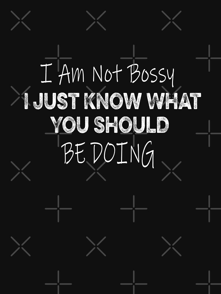 I Am Not Bossy I Just Know What You Should Be Doing Funny by ilias13 T-Shirts, Hoodie, Sweatshirt | BlankRebels.com (Image 3)