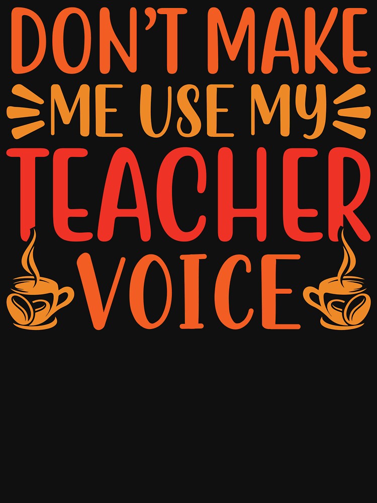 Don't Make Me Use My Teacher Voice: Teacher Funny Gift - Teaching Mom by Adexyl T-Shirts, Hoodie, Sweatshirt (Image 3)