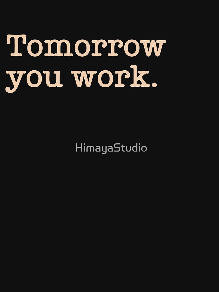 Tomorrow You Work - Funny Sarcastic Office Job Tagline by HimayaStudio T-Shirts, Hoodie, Sweatshirt (Image 3)