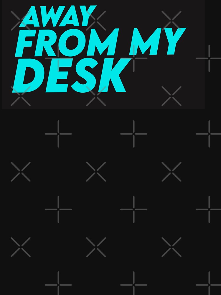 Away From My Desk by papaipapai198 T-Shirts, Hoodie, Sweatshirt | BlankRebels.com (Image 3)